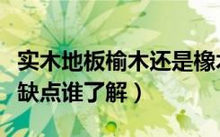 实木地板榆木还是橡木好（榆木实木地板的优缺点谁了解）