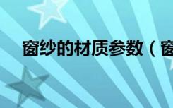 窗纱的材质参数（窗纱材质参数是多少）