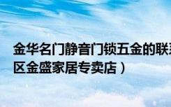 金华名门静音门锁五金的联系方式（名门静音门锁武汉武昌区金盛家居专卖店）