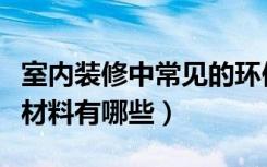 室内装修中常见的环保材料有哪些（室内环保材料有哪些）