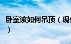 卧室该如何吊顶（现代卧室吊顶装修注意事项）