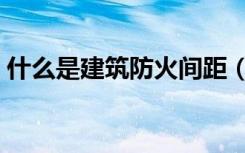 什么是建筑防火间距（什么是建筑防水涂料）