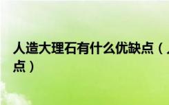 人造大理石有什么优缺点（人造大理石的危害人造大理石缺点）