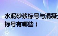 水泥砂浆标号与混凝土标号的区别（水泥砂浆标号有哪些）