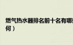 燃气热水器排名前十名有哪些（十大燃气热水器排名情况如何）