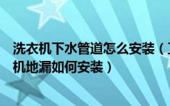 洗衣机下水管道怎么安装（卫浴间的下水管道安装方法洗衣机地漏如何安装）