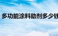 多功能涂料助剂多少钱（多功能涂料是什么）