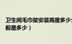 卫生间毛巾架安装高度多少合适（卫生间毛巾架安装高度一般是多少）