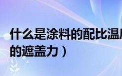 什么是涂料的配比温度粘度曲线（什么是涂料的遮盖力）