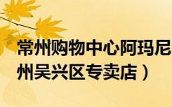 常州购物中心阿玛尼专柜（Armani阿玛尼湖州吴兴区专卖店）