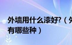 外墙用什么漆好?（外墙用什么漆好外墙漆都有哪些种）