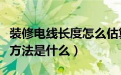 装修电线长度怎么估算（装修电线用量的估算方法是什么）