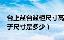 台上盆台盆柜尺寸高度多少合适?（台上盆柜子尺寸是多少）