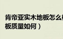 肯帝亚实木地板怎么样（大家说一下肯帝亚地板质量如何）