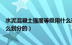 水泥混凝土强度等级用什么表示（水泥混凝土强度等级是怎么划分的）