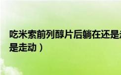 吃米索前列醇片后躺在还是走动（吃米索前列醇片后躺在还是走动）