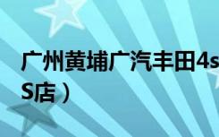 广州黄埔广汽丰田4s店（一汽丰田广州黄埔4S店）