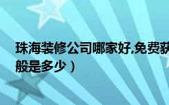 珠海装修公司哪家好,免费获取报价!（珠海房屋装修价格一般是多少）