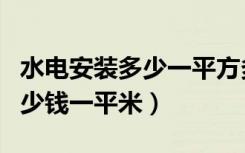 水电安装多少一平方多少钱（长沙水电安装多少钱一平米）