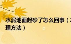 水泥地面起砂了怎么回事（水泥地面起砂了怎么办有哪些处理方法）