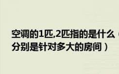 空调的1匹,2匹指的是什么（空调里所指的1匹,一匹半,2匹.分别是针对多大的房间）