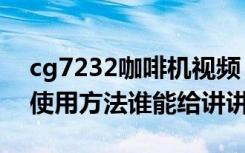 cg7232咖啡机视频（西门子咖啡机cg7232使用方法谁能给讲讲）