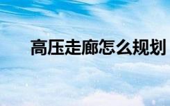 高压走廊怎么规划（什么是高压走廊）