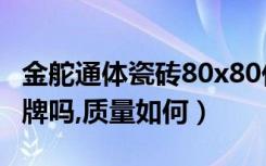 金舵通体瓷砖80x80价格（金舵瓷砖是一线品牌吗,质量如何）