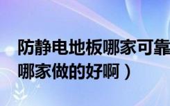 防静电地板哪家可靠（谁能告诉.防静电地板.哪家做的好啊）