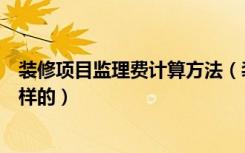 装修项目监理费计算方法（装修工程监理取费标准具体是怎样的）