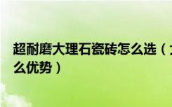 超耐磨大理石瓷砖怎么选（大理石抛光打蜡大理石瓷砖有什么优势）