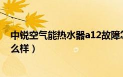 中锐空气能热水器a12故障怎么解除（中锐空气能热水器怎么样）