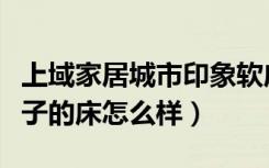 上域家居城市印象软床如何（城市印象这个牌子的床怎么样）