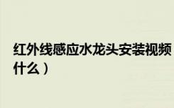 红外线感应水龙头安装视频（红外线自动感应水龙头原理是什么）