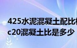 425水泥混凝土配比标准表（谁知道425水泥c20混凝土比是多少）