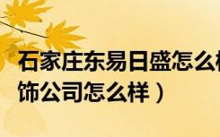 石家庄东易日盛怎么样啊（石家庄东易日盛装饰公司怎么样）