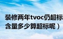 装修两年tvoc仍超标怎么办（装修中的TVOC含量多少算超标呢）