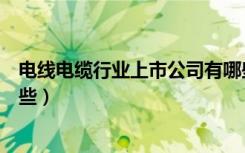 电线电缆行业上市公司有哪些（电线电缆行业上市公司有哪些）