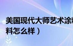 美国现代大师艺术涂料（美国现代大师艺术涂料怎么样）