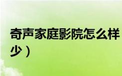 奇声家庭影院怎么样（奇声家庭怎么样价格多少）