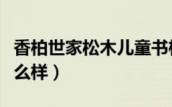 香柏世家松木儿童书柜（香柏世家松木家具怎么样）