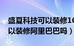 盛夏科技可以装修1688店铺吗（盛夏科技可以装修阿里巴巴吗）