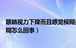 眼睛视力下降而且感觉模糊是怎么办（感觉视力下降眼睛模糊怎么回事）