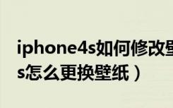 iphone4s如何修改壁纸（问下各位iphone4s怎么更换壁纸）