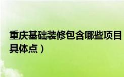 重庆基础装修包含哪些项目（基础装修到底包含些哪些内容具体点）