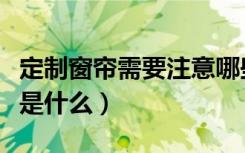 定制窗帘需要注意哪些（定制窗帘的注意事项是什么）