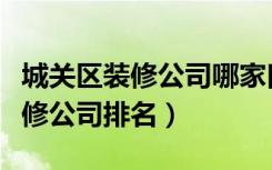 城关区装修公司哪家口碑比较好（成都十大装修公司排名）