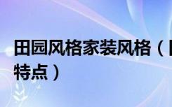 田园风格家装风格（田园风格家装风格有什么特点）