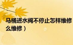 马桶进水阀不停止怎样维修（马桶进水阀不停进水谁知道怎么维修）