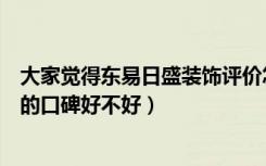 大家觉得东易日盛装饰评价怎么样（潍坊东易日盛装饰公司的口碑好不好）